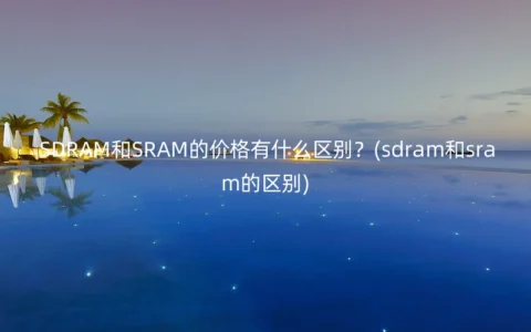 SDRAM和SRAM的价格有什么区别？(sdram和sram的区别)